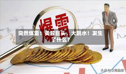 突然爆雷！美股巨头	，大跳水！发生了什么？-第3张图片