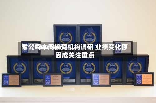七〖Fourteen〗、家公司本周接受机构调研 业绩变化原因成关注重点-第2张图片
