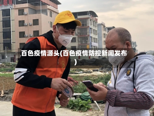 百色疫情源头(百色疫情防控新闻发布)-第1张图片