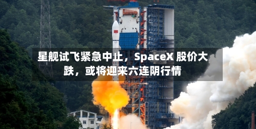 星舰试飞紧急中止，SpaceX 股价大跌，或将迎来六连阴行情-第3张图片