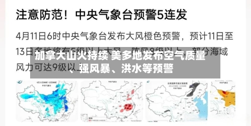 加拿大山火持续 美多地发布空气质量、强风暴	、洪水等预警-第2张图片