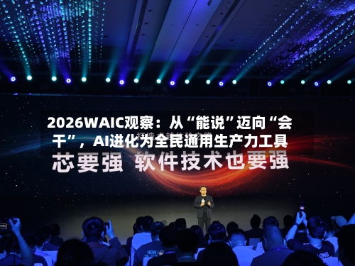 2026WAIC观察：从“能说”迈向“会干	”	，AI进化为全民通用生产力工具-第2张图片