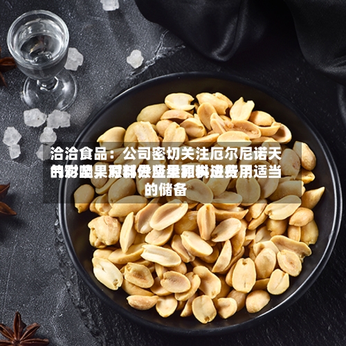 洽洽食品：公司密切关注厄尔尼诺天气对坚果原料供应量和供应费用的影响	，对部分坚果原料进行了适当的储备-第2张图片