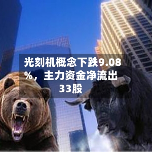 光刻机概念下跌9.08%，主力资金净流出33股-第2张图片