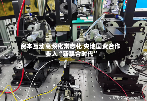 资本互动高频化常态化 央地国资合作步入“新耦合时代”-第2张图片