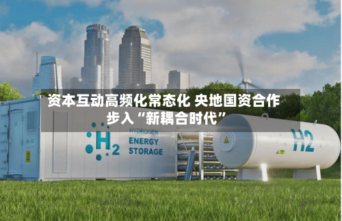 资本互动高频化常态化 央地国资合作步入“新耦合时代	”-第3张图片