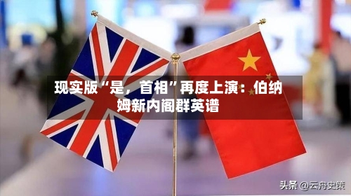 现实版“是，首相	”再度上演：伯纳姆新内阁群英谱-第3张图片
