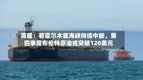 高盛：若霍尔木兹海峡持续中断，第四季度布伦特原油或突破120美元-第2张图片