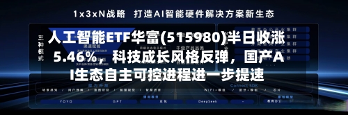 人工智能ETF华富(515980)半日收涨5.46%，科技成长风格反弹，国产AI生态自主可控进程进一步提速-第2张图片