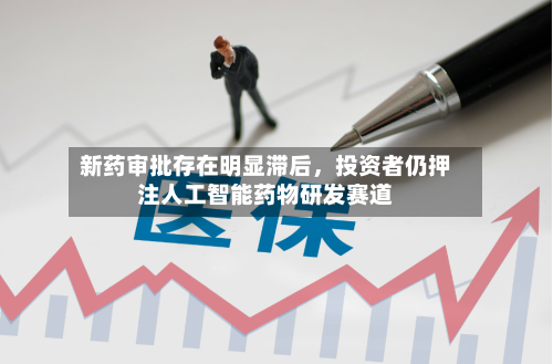 新药审批存在明显滞后	，投资者仍押注人工智能药物研发赛道-第2张图片