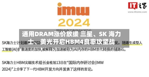 通用DRAM涨价放缓 三星	、SK 海力士、美光开启HBM4良率攻坚战-第2张图片
