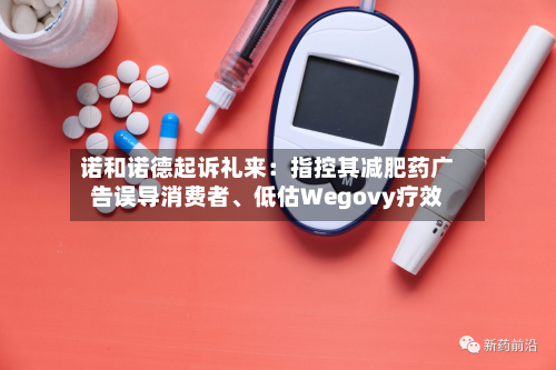 诺和诺德起诉礼来：指控其减肥药广告误导消费者、低估Wegovy疗效-第2张图片