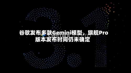 谷歌发布多款Gemini模型，旗舰Pro版本发布时间仍未确定-第3张图片