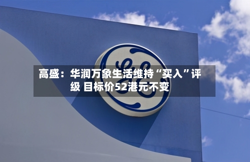 高盛：华润万象生活维持“买入”评级 目标价52港元不变-第2张图片