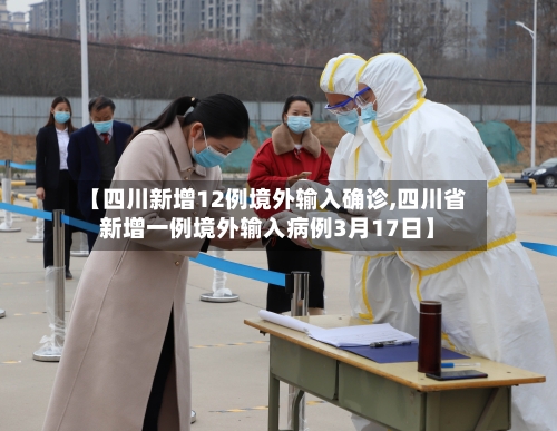 【四川新增12例境外输入确诊,四川省新增一例境外输入病例3月17日】