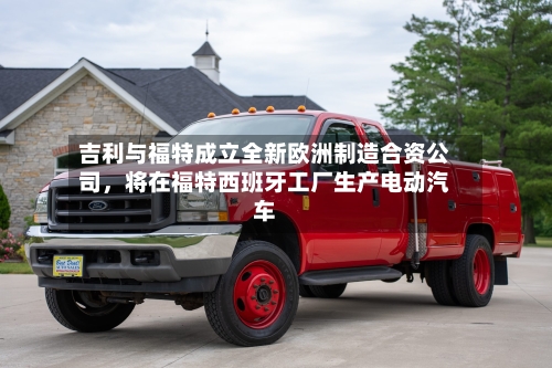 吉利与福特成立全新欧洲制造合资公司，将在福特西班牙工厂生产电动汽车-第2张图片