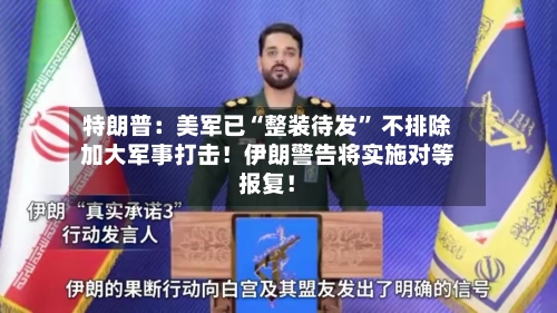 特朗普：美军已“整装待发” 不排除加大军事打击！伊朗警告将实施对等报复！-第2张图片