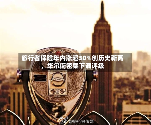 旅行者保险年内涨超30%创历史新高，华尔街密集下调评级-第2张图片