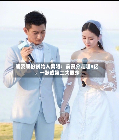 朗姿股份创始人离婚：前妻分走超9亿，一跃成第二大股东-第3张图片