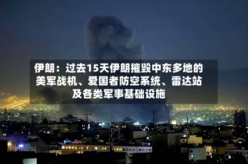 伊朗：过去15天伊朗摧毁中东多地的美军战机、爱国者防空系统、雷达站及各类军事基础设施-第2张图片