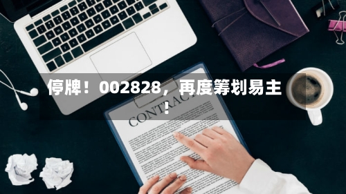 停牌！002828，再度筹划易主！-第2张图片
