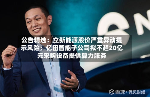 公告精选：立新能源股价严重异动提示风险；亿田智能子公司拟不超20亿元采购设备提供算力服务-第2张图片
