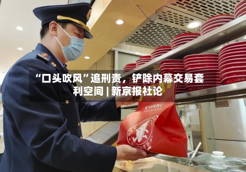 “口头吹风”追刑责，铲除内幕交易套利空间 | 新京报社论-第3张图片