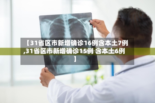 【31省区市新增确诊16例含本土7例,31省区市新增确诊15例 含本土6例】-第2张图片