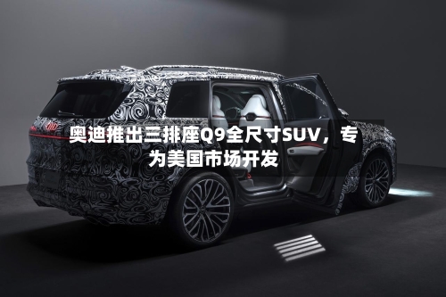 奥迪推出三排座Q9全尺寸SUV，专为美国市场开发-第2张图片
