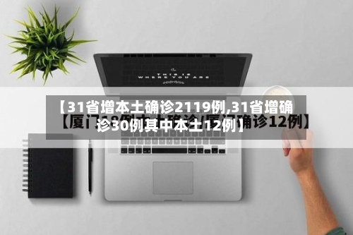 【31省增本土确诊2119例,31省增确诊30例其中本土12例】-第3张图片
