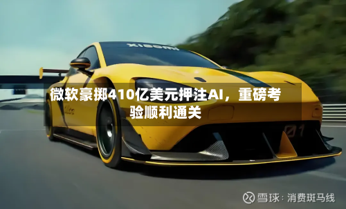 微软豪掷410亿美元押注AI，重磅考验顺利通关-第2张图片
