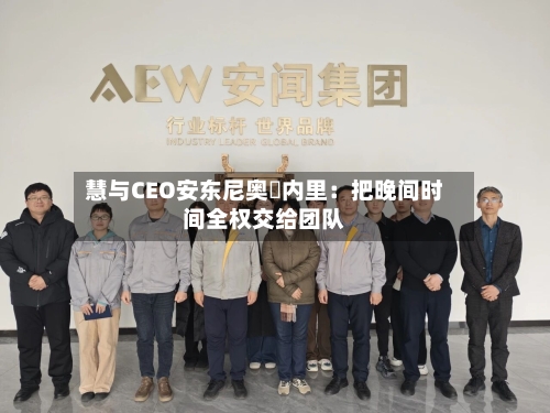 慧与CEO安东尼奥・内里:把晚间时间全权交给团队-第2张图片