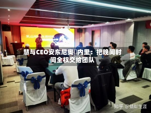 慧与CEO安东尼奥・内里:把晚间时间全权交给团队-第3张图片