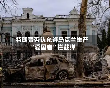特朗普否认允许乌克兰生产“爱国者	”拦截弹-第2张图片