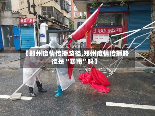 【郑州疫情传播路径,郑州疫情传播路径是“暴雨”吗】-第2张图片