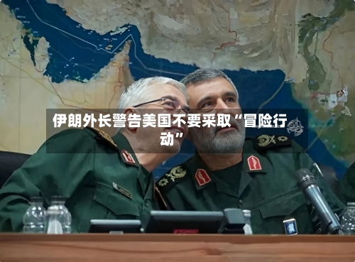 伊朗外长警告美国不要采取“冒险行动”-第2张图片