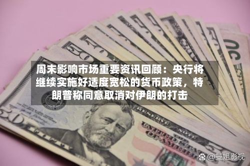 周末影响市场重要资讯回顾：央行将继续实施好适度宽松的货币政策，特朗普称同意取消对伊朗的打击-第3张图片