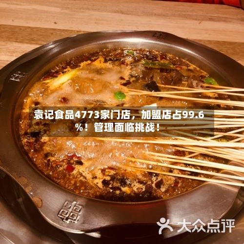 袁记食品4773家门店，加盟店占99.6%！管理面临挑战！-第2张图片