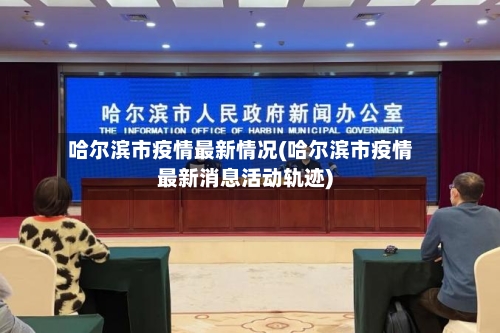 哈尔滨市疫情最新情况(哈尔滨市疫情最新消息活动轨迹)