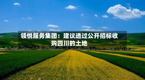 领悦服务集团：建议透过公开招标收购四川的土地