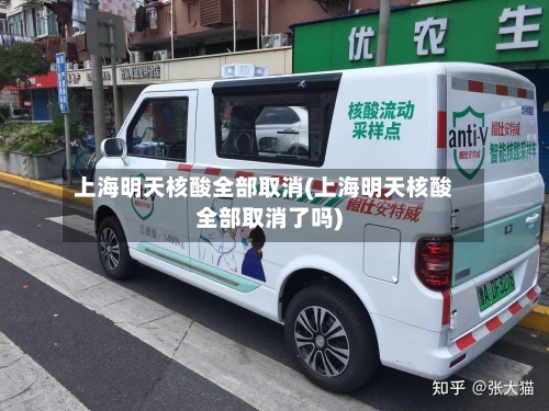 上海明天核酸全部取消(上海明天核酸全部取消了吗)-第2张图片