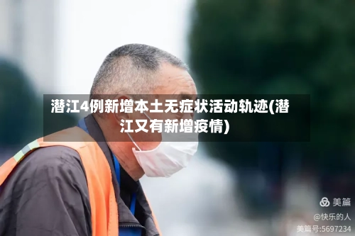 潜江4例新增本土无症状活动轨迹(潜江又有新增疫情)