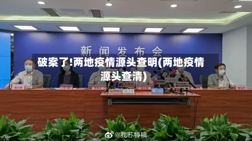 破案了!两地疫情源头查明(两地疫情源头查清)-第2张图片
