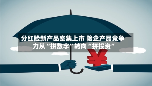 分红险新产品密集上市 险企产品竞争力从“拼数字”转向“拼投资”-第3张图片