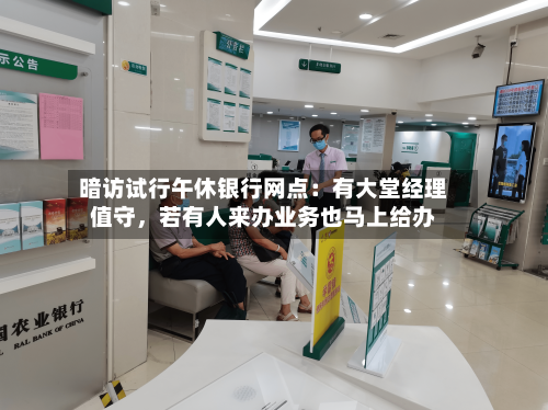 暗访试行午休银行网点：有大堂经理值守	，若有人来办业务也马上给办-第2张图片