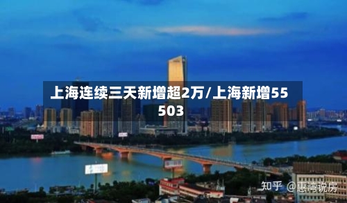 上海连续三天新增超2万/上海新增55 503-第2张图片