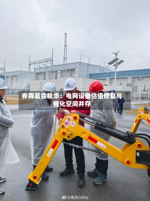 券商晨会精华:电网设备估值修复与催化空间并存-第3张图片