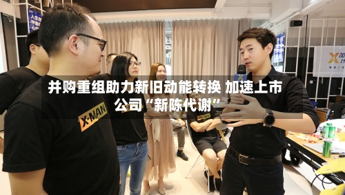 并购重组助力新旧动能转换 加速上市公司“新陈代谢”-第3张图片