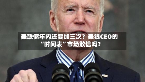 美联储年内还要加三次？美银CEO的“时间表	”市场敢信吗？-第2张图片