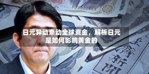 日元异动牵动全球资金	，解析日元是如何影响黄金的-第2张图片